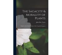 The Sagacity & Morality of Plants: A Sketch of the Life & Conduct of the Vegetable Kingdom