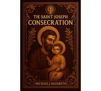The Saint Joseph Consecration: A 33-Day Do-It-Yourself Retreat for Total Entrustment to Our Spiritual Father (with Full Prayers and Reflections)