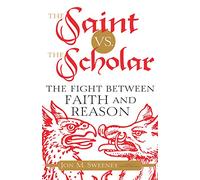 The Saint vs. The Scholar: The Fight Between Faith and Reason