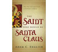 The Saint Who Would Be Santa Claus: The True Life and Trials of Nicholas of Myra