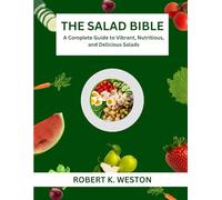 The Salad Bible: A Complete Guide to Vibrant, Nutritious, and Delicious Salads