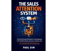 The Sales Attention System: A Practical Messaging Framework for Small Businesses to Win Attention and Close More Sales in a Competitive Market