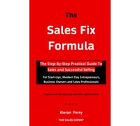 The Sales Fix Formula: The Step By Step Practical Guide To Selling And Running A Successful Business: For Start-Ups, Modern Day Entrepreneurs, Business Owners and Sales Professionals