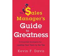 The Sales Manager's Guide to Greatness: Ten Essential Strategies for Leading Your Team to the Top
