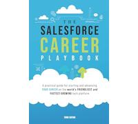 The Salesforce Career Playbook: A Practical Guide for Starting and Advancing Your Career on the World's Friendliest and Fastest-Growing Tech Platform