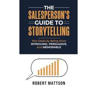 The Salesperson’s Guide to Storytelling: Win Deals by Being More INTRIGUING, PERSUASIVE, and MEMORABLE