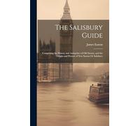 The Salisbury Guide: Comprising the History and Antiquities of Old Sarum, and the Origin and Present of New Sarum Or Salisbury