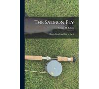 The Salmon Fly: How to Dress It and How to Use It
