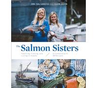 The Salmon Sisters: Feasting, Fishing, and Living in Alaska: A Cookbook with 50 Recipes
