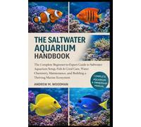 THE SALTWATER AQUARIUM HANDBOOK: The Complete Beginner-to-Expert Guide to Saltwater Aquarium Setup, Fish & Coral Care, Water Chemistry, Maintenance, and Building a Thriving Marine Ecosystem