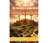 The Salvation of Jesus Christ: [One Message, One Savior, One Way]