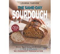 The Same-Day Sourdough Method: Bake Real Artisan Bread in 4, 6, or 8 Hours: No Overnight Fermentation Required (The Artisan Baking Collection)