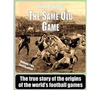 The Same Old Game: Codification: The true story of the origins of the world's football games: Volume 2