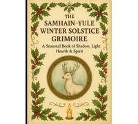 The Samhain → Yule → Winter Solstice Grimoire: A Seasonal Book of Shadow, Hearth, Magic & Renewal