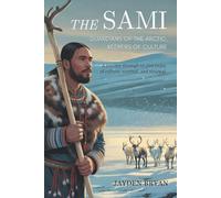 The Sami: Guardians of the Arctic, Keepers of Culture: A Journey Through 10,000 Years of Culture, Survival, and Renewal