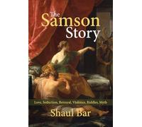 The Samson Story: Love, Seduction, Betrayal, Violence, Riddles, Myth