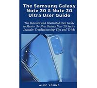 The Samsung Galaxy Note 20 & Note 20 Ultra User Guide: The Detailed and Illustrated User Guide to Master the New Galaxy Note 20 Series. Includes Troubleshooting Tips and Tricks