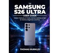THE SAMSUNG S26 ULTRA USER GUIDE 2026: Hidden Features, AI Tools, Camera Mastery & Tips For Seniors, Beginners and Pros