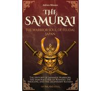 The Samurai: The Warrior Soul of Feudal Japan: The History of Japanese Warriors, the Samurai Code of Bushido, the Shoguns, and the Legendary Katana (Of Ink and Steel)