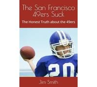 The San Francisco 49ers Suck: The Honest Truth about the 49ers