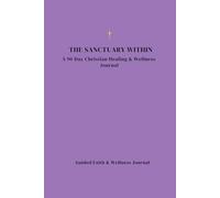 The Sanctuary Within: A 90-Day Spiritual Healing Journal: Daily Christian Prompts for Healing, Wholeness, Inner Peace, and Spiritual Breakthrough