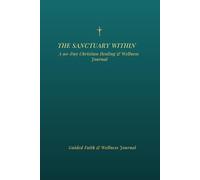 The Sanctuary Within: A 90-Day Spiritual Healing Journal: Guided Christian Prompts for Emotional Renewal, Prayer & Inner Peace