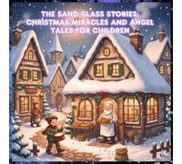 The Sand Glass Stories: Christmas Miracles and Angel Tales for Children: Heartwarming Christian Christmas Stories for Kids About Faith, Angels, and God’s Love