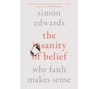 The Sanity of Belief : Why Faith Makes Sense