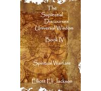 The Sapiential Discourses Universal Wisdom, Book IV: Spiritual Warfare