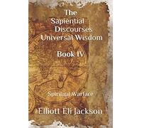 The Sapiential Discourses Universal Wisdom, Book IV: Spiritual Warfare
