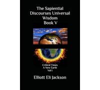 The Sapiential Discourses Universal Wisdom, Book V: Critical Times - A New Earth