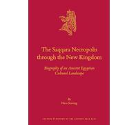 The Saqqara Necropolis through the New Kingdom: Biography of an Ancient Egyptian Cultural Landscape: 131 (Culture and History of the Ancient Near ... and History of the Ancient Near East, 131)