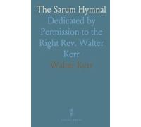 The Sarum Hymnal: Dedicated by Permission to the Right Rev. Walter Kerr
