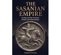 The Sasanian Empire: The Rise and Fall of Ancient Persia's Last Great Dynasty: 5 (Iranian History)