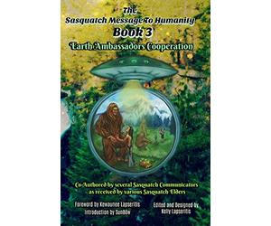 The Sasquatch Message to Humanity Book 3: Earth Ambassadors Cooperation