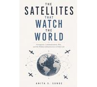 The Satellites That Watch the World: Navigation, Communication, War, and the Hidden Infrastructure of Daily Life (Infrastructure - The Hidden World)