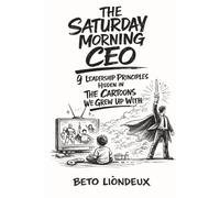 The Saturday Morning CEO: 9 Leadership Principles Hidden in The Cartoons We Grew Up With
