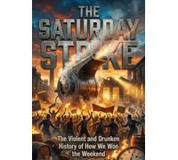 The Saturday Strike: The Violent and Drunken History of How We Won the Weekend