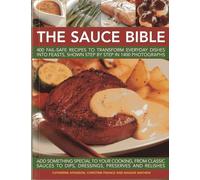 The Sauce Bible: 400 Fail-safe Recipes to Transform Everyday Dishes into Feasts, Shown in Step by Step in 1400 Photographs: 400 Fail-Safe Recipes to ... Shown Step by Step in 1400 Photographs
