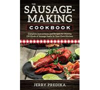 The Sausage-Making Cookbook: Complete instructions and recipes for making 230 kinds of sausage easily in your own kitchen