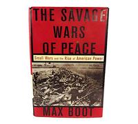 The Savage Wars of Peace: Small Wars and the Rise of American Power