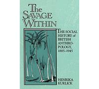 The Savage Within: The Social History of British Anthropology, 1885-1945