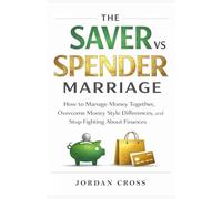 The Saver vs. Spender Marriage: How to Manage Money Together, Overcome Money Style Differences, and Stop Fighting About Finances