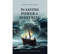 The Saving Power of Suffering: A Practical Catholic Guide