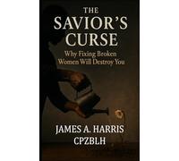 THE SAVIOR'S CURSE: Why Fixing Broken Women Will Destroy You
