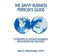 The Savvy Businessperson's Guide To Property & Casualty Insurance: Applications and Practices