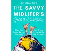 The Savvy Midlifer's Guide to Decluttering: Clear the Clutter, Reclaim your Sanity and Create Space for the Life you Want! (Max Your Midlife Lifestyle Series)
