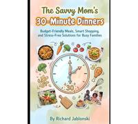 The Savvy Mom's 30-Minute Dinners: Budget-Friendly Meals, Smart Shopping, and Stress-Free Solutions for Busy Families (Easy Cooking)