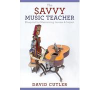 The Savvy Music Teacher: Blueprint for Maximizing Income & Impact
