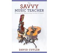 The Savvy Music Teacher: Blueprint for Maximizing Income & Impact